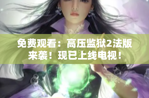 免费观看：高压监狱2法版来袭！现已上线电视！