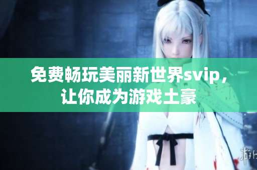 免费畅玩美丽新世界svip，让你成为游戏土豪