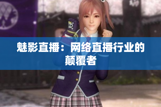 魅影直播：网络直播行业的颠覆者