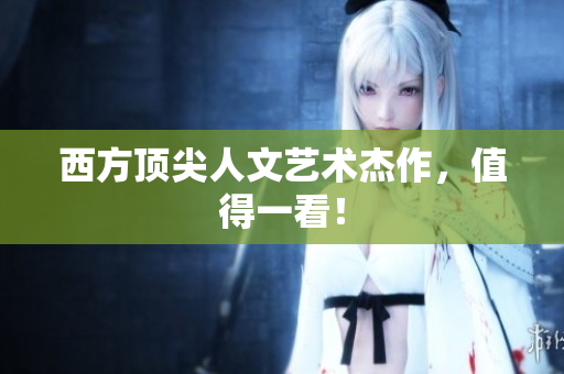 西方顶尖人文艺术杰作，值得一看！
