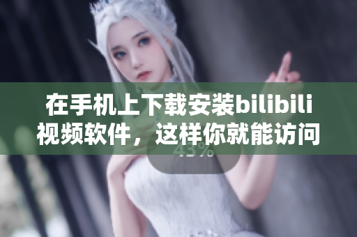 在手机上下载安装bilibili视频软件，这样你就能访问全球最广泛的二次元和动漫内容了！