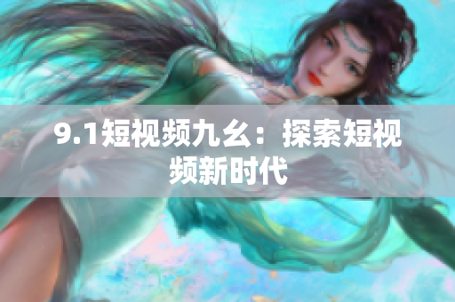 9.1短视频九幺：探索短视频新时代