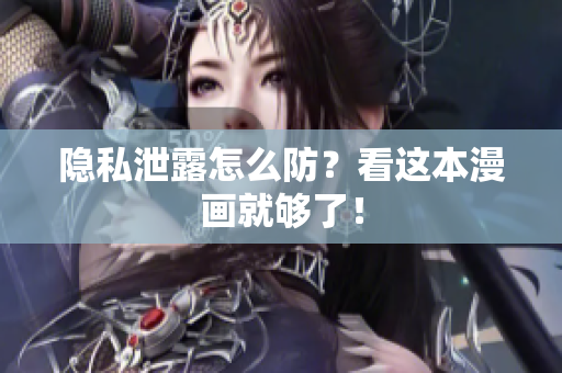 隐私泄露怎么防？看这本漫画就够了！