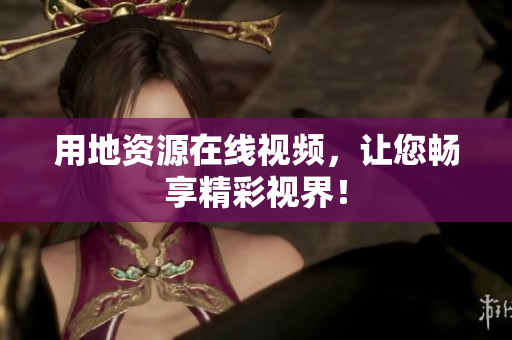 用地资源在线视频，让您畅享精彩视界！