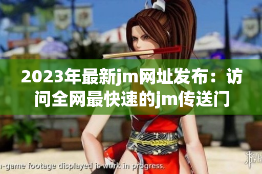 2023年最新jm网址发布：访问全网最快速的jm传送门