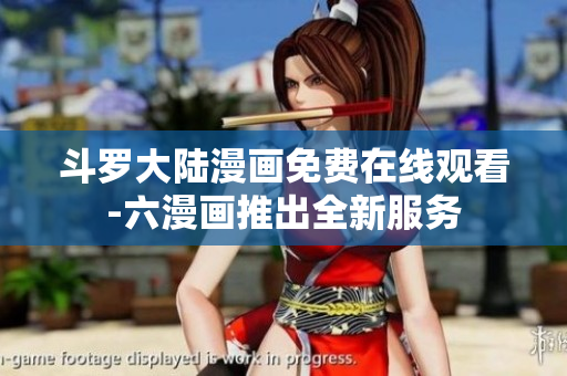 斗罗大陆漫画免费在线观看-六漫画推出全新服务