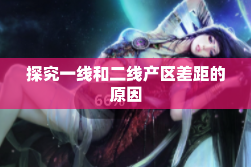 探究一线和二线产区差距的原因
