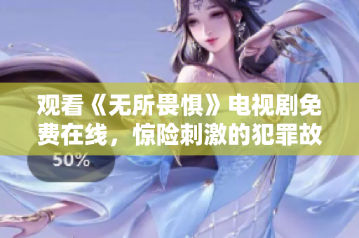 观看《无所畏惧》电视剧免费在线，惊险刺激的犯罪故事任你体验！