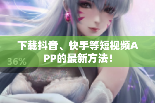 下载抖音、快手等短视频APP的最新方法！