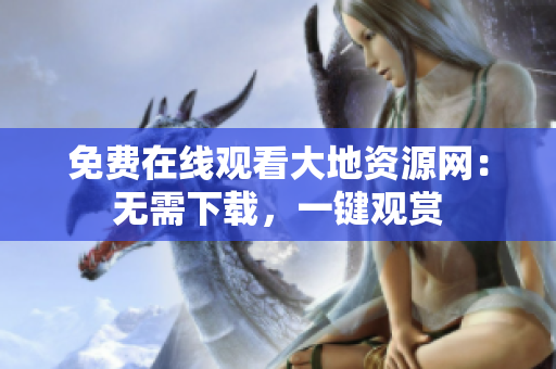 免费在线观看大地资源网：无需下载，一键观赏
