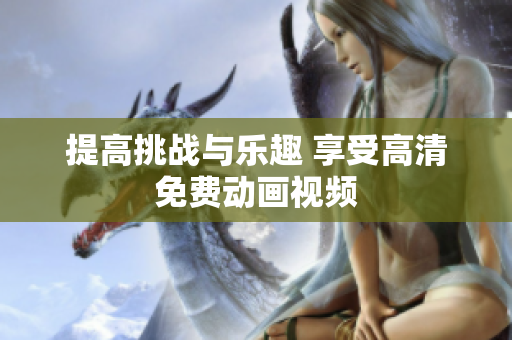 提高挑战与乐趣 享受高清免费动画视频