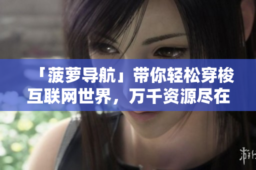 「菠萝导航」带你轻松穿梭互联网世界，万千资源尽在掌握
