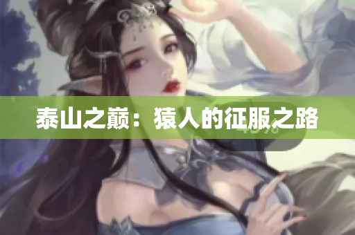 泰山之巅：猿人的征服之路