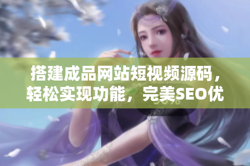 搭建成品网站短视频源码，轻松实现功能，完美SEO优化