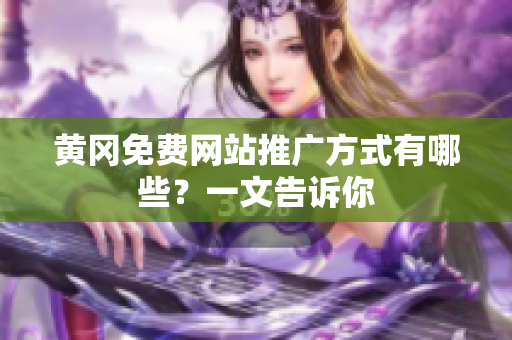黄冈免费网站推广方式有哪些？一文告诉你