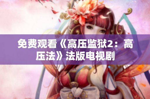 免费观看《高压监狱2：高压法》法版电视剧