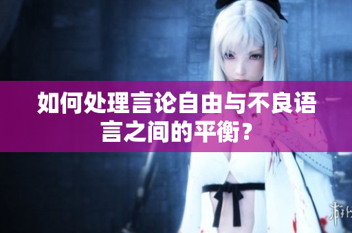 如何处理言论自由与不良语言之间的平衡？