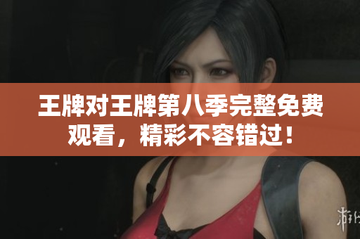 王牌对王牌第八季完整免费观看，精彩不容错过！