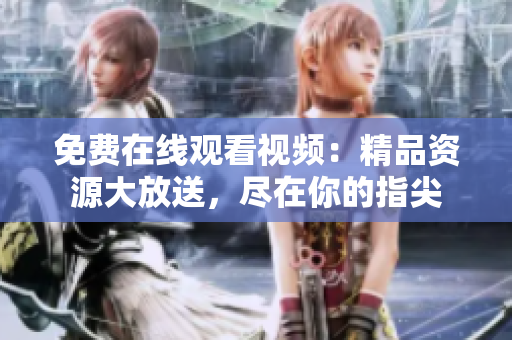 免费在线观看视频：精品资源大放送，尽在你的指尖