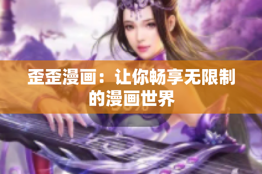 歪歪漫画：让你畅享无限制的漫画世界
