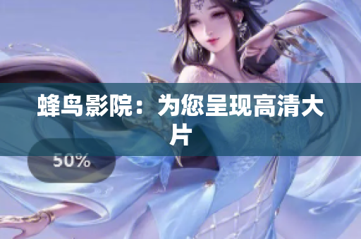 蜂鸟影院：为您呈现高清大片