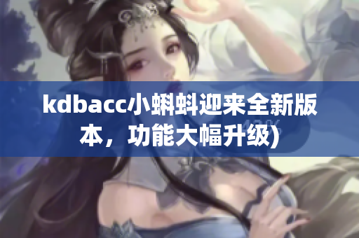 kdbacc小蝌蚪迎来全新版本，功能大幅升级)