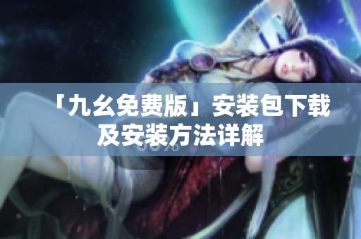 「九幺免费版」安装包下载及安装方法详解