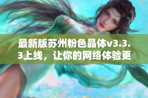 最新版苏州粉色晶体v3.3.3上线，让你的网络体验更佳