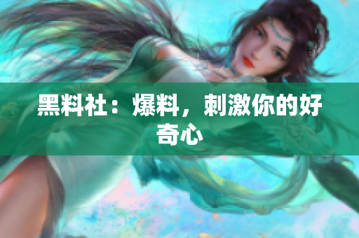 黑料社：爆料，刺激你的好奇心