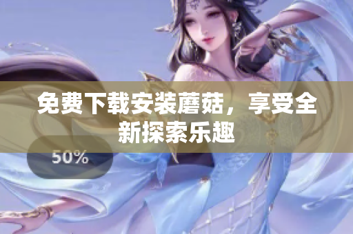免费下载安装蘑菇，享受全新探索乐趣
