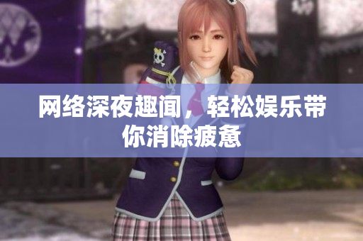 网络深夜趣闻，轻松娱乐带你消除疲惫
