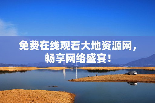 免费在线观看大地资源网，畅享网络盛宴！