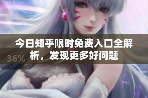 今日知乎限时免费入口全解析，发现更多好问题