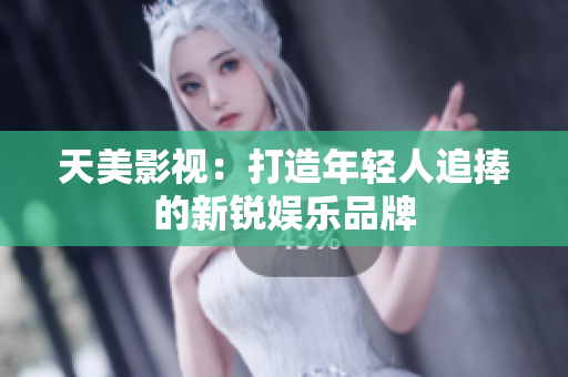 天美影视：打造年轻人追捧的新锐娱乐品牌
