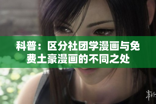 科普：区分社团学漫画与免费土豪漫画的不同之处