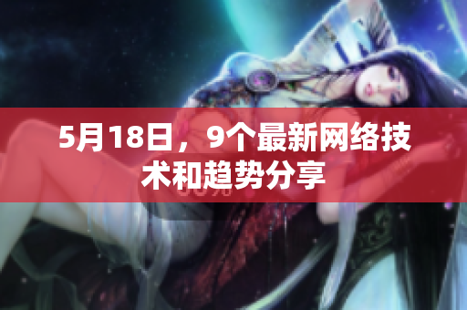5月18日，9个最新网络技术和趋势分享