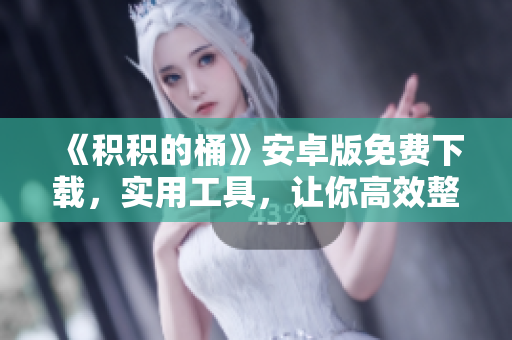 《积积的桶》安卓版免费下载，实用工具，让你高效整理生活