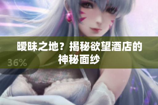 暧昧之地？揭秘欲望酒店的神秘面纱