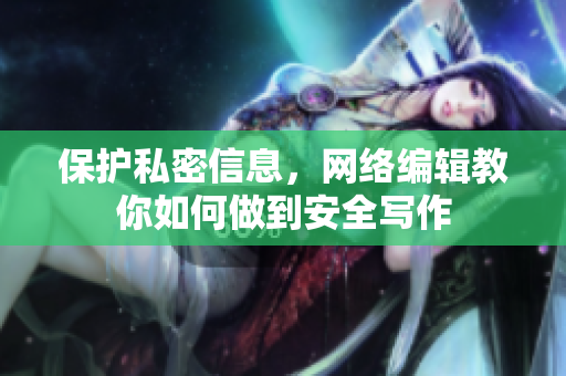 保护私密信息，网络编辑教你如何做到安全写作