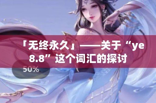 「无终永久」——关于“ye8.8”这个词汇的探讨