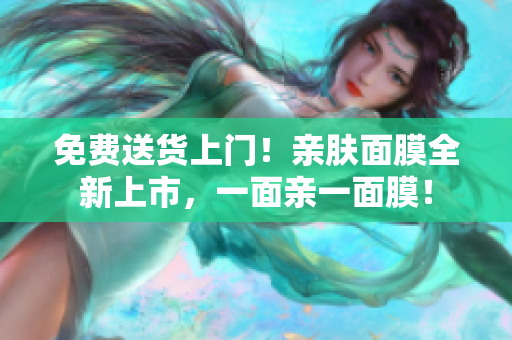 免费送货上门！亲肤面膜全新上市，一面亲一面膜！