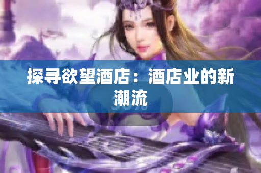 探寻欲望酒店：酒店业的新潮流