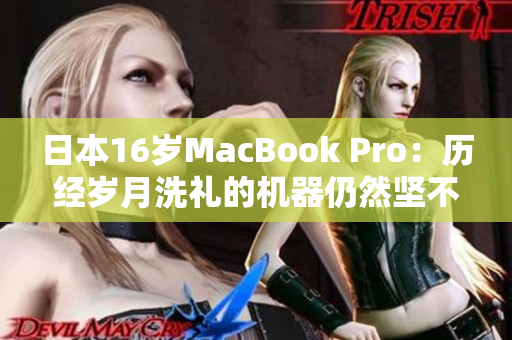 日本16岁MacBook Pro：历经岁月洗礼的机器仍然坚不可摧