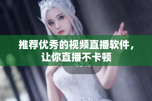 推荐优秀的视频直播软件，让你直播不卡顿