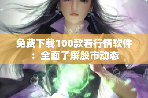 免费下载100款看行情软件：全面了解股市动态