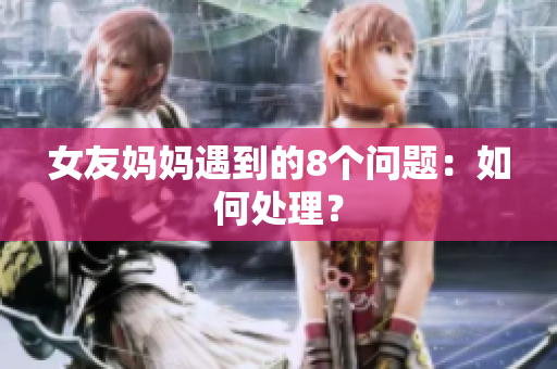 女友妈妈遇到的8个问题：如何处理？