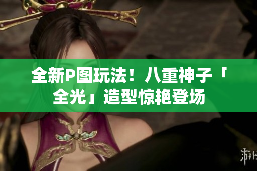 全新P图玩法！八重神子「全光」造型惊艳登场