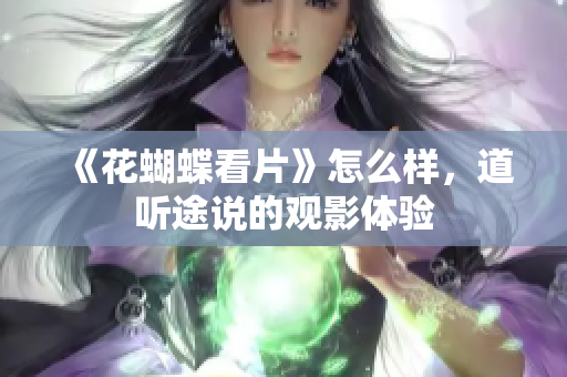 《花蝴蝶看片》怎么样，道听途说的观影体验