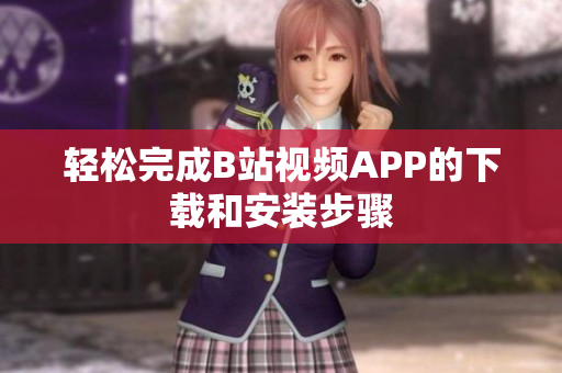 轻松完成B站视频APP的下载和安装步骤