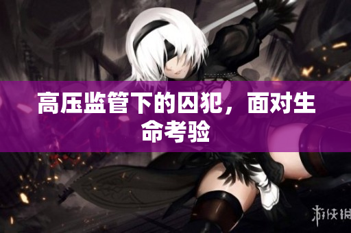 高压监管下的囚犯，面对生命考验